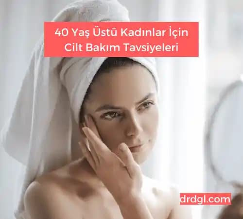 40 Yaş İçin En Etkili Cilt Bakım Yöntemleri ve Yaşam Tarzı Önerileri