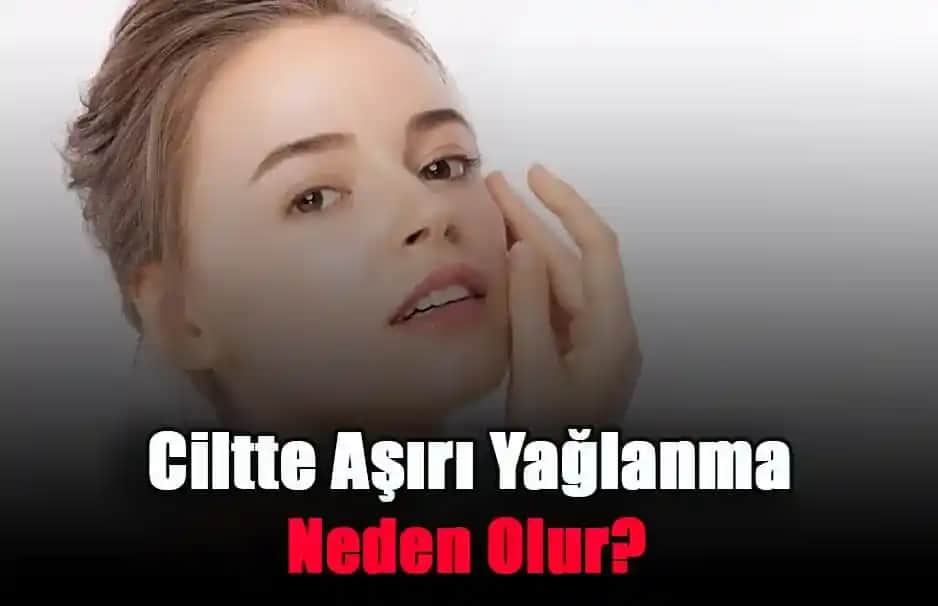 Ciltte Aşırı Yağlanma Nedenleri Belirtileri ve Etkili Çözüm Yolları
