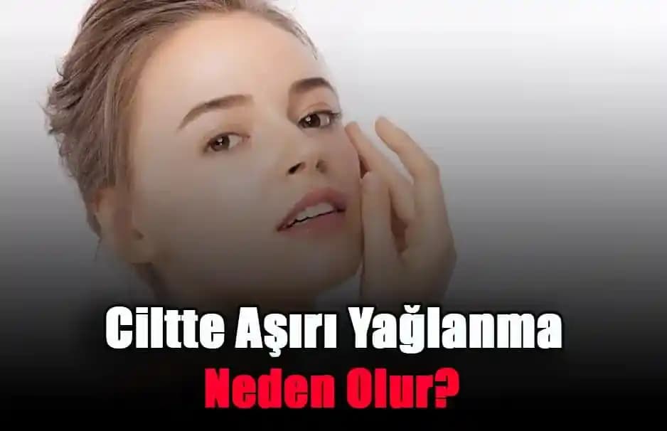 Ciltte Aşırı Yağlanma Nedenleri Belirtileri ve Etkili Çözüm Yolları